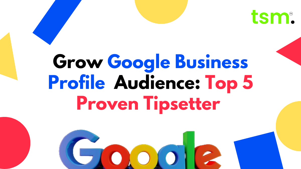 Grow Google Business Profile Audience: Top 5 Proven Tips